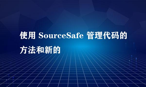 使用 SourceSafe 管理代码的方法和新的