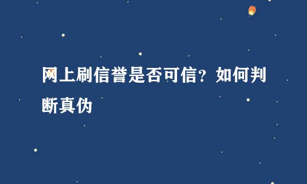 网上刷信誉是否可信？如何判断真伪