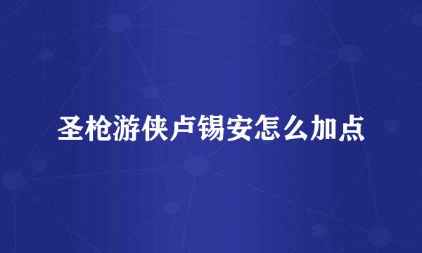 圣枪游侠卢锡安怎么加点