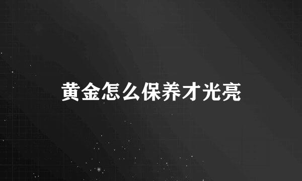 黄金怎么保养才光亮