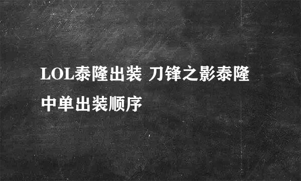 LOL泰隆出装 刀锋之影泰隆中单出装顺序