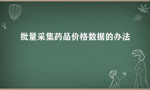 批量采集药品价格数据的办法