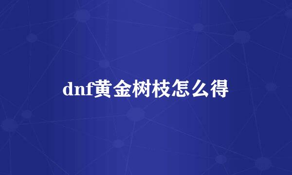 dnf黄金树枝怎么得