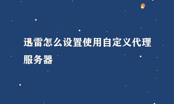 迅雷怎么设置使用自定义代理服务器