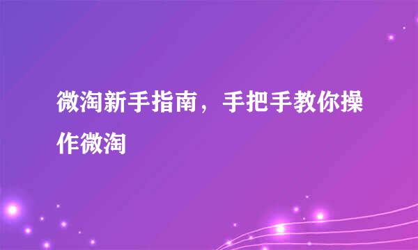 微淘新手指南，手把手教你操作微淘