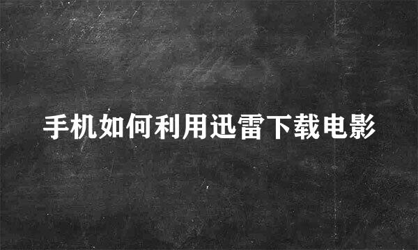 手机如何利用迅雷下载电影