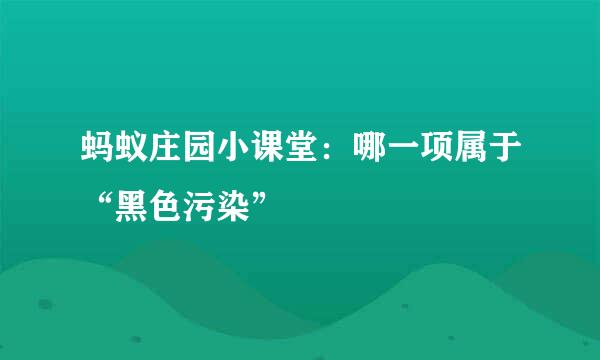 蚂蚁庄园小课堂：哪一项属于“黑色污染”