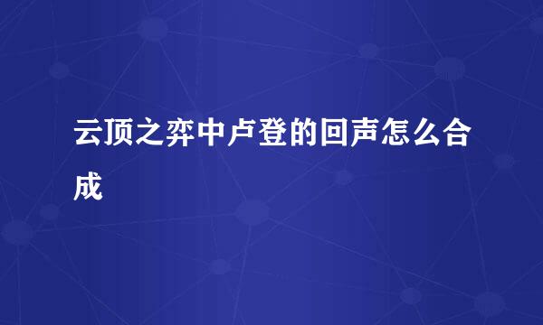 云顶之弈中卢登的回声怎么合成