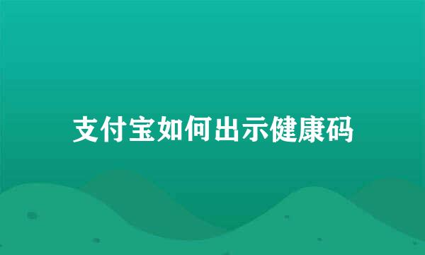 支付宝如何出示健康码