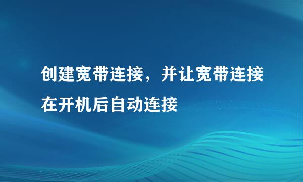 创建宽带连接，并让宽带连接在开机后自动连接