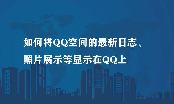 如何将QQ空间的最新日志、照片展示等显示在QQ上