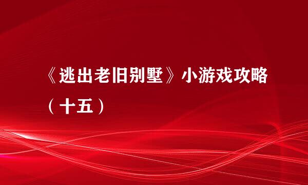 《逃出老旧别墅》小游戏攻略（十五）