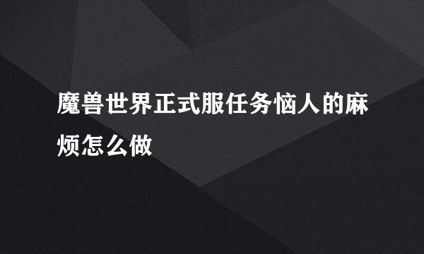 魔兽世界正式服任务恼人的麻烦怎么做