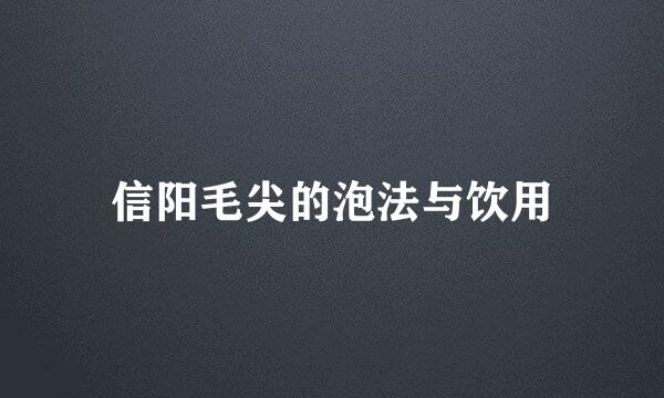 信阳毛尖的泡法与饮用