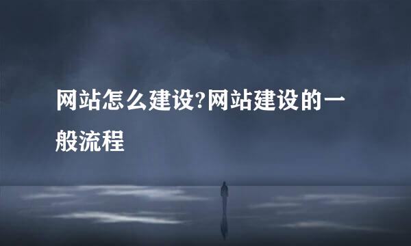 网站怎么建设?网站建设的一般流程