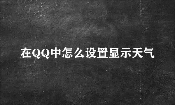 在QQ中怎么设置显示天气