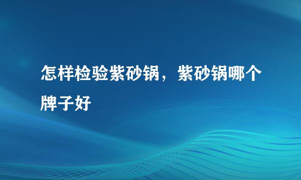 怎样检验紫砂锅，紫砂锅哪个牌子好