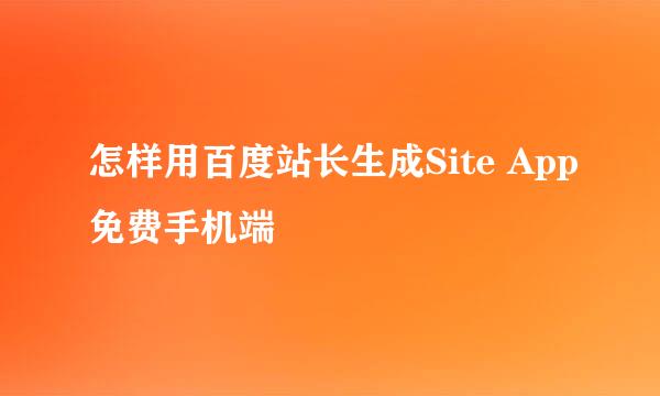 怎样用百度站长生成Site App免费手机端