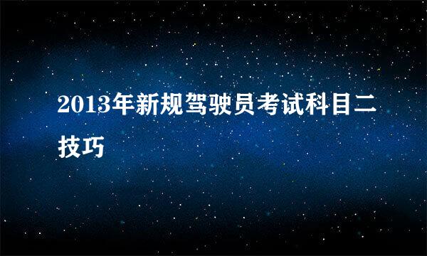 2013年新规驾驶员考试科目二技巧