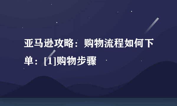 亚马逊攻略：购物流程如何下单：[1]购物步骤