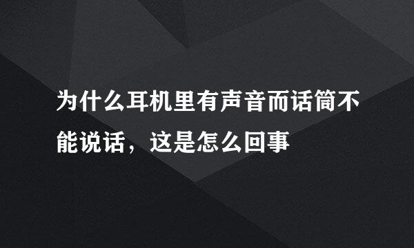 为什么耳机里有声音而话筒不能说话，这是怎么回事