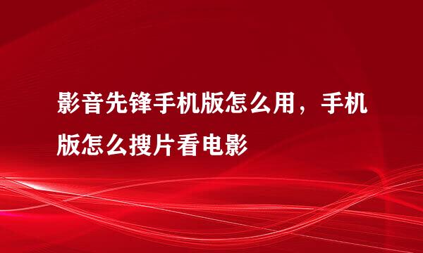 影音先锋手机版怎么用，手机版怎么搜片看电影