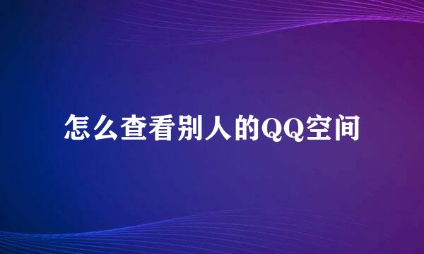 怎么查看别人的QQ空间