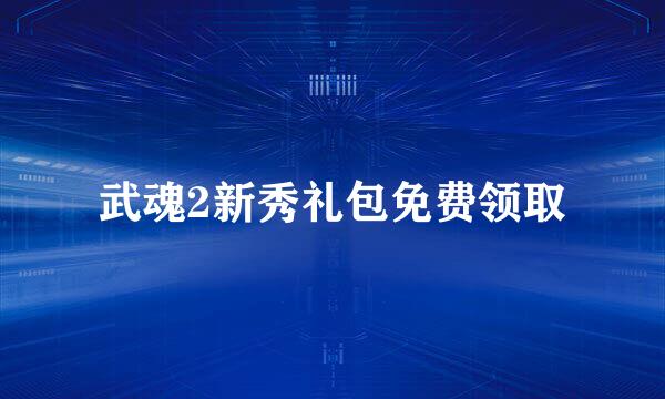 武魂2新秀礼包免费领取