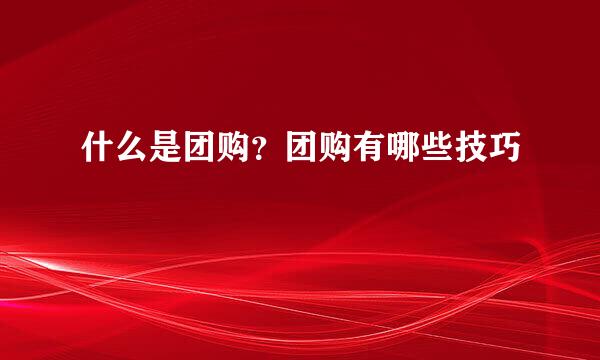 什么是团购？团购有哪些技巧