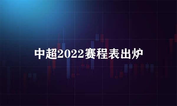 中超2022赛程表出炉