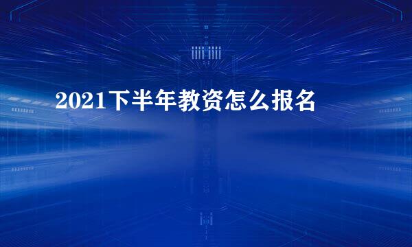 2021下半年教资怎么报名