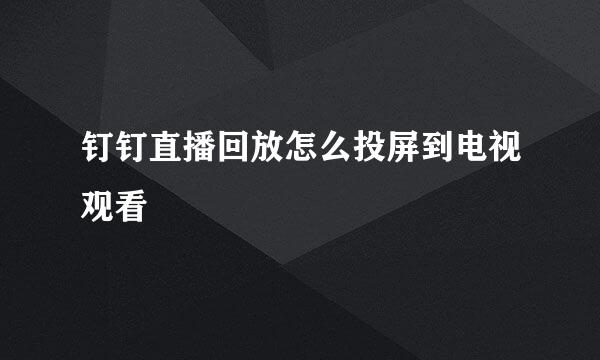 钉钉直播回放怎么投屏到电视观看