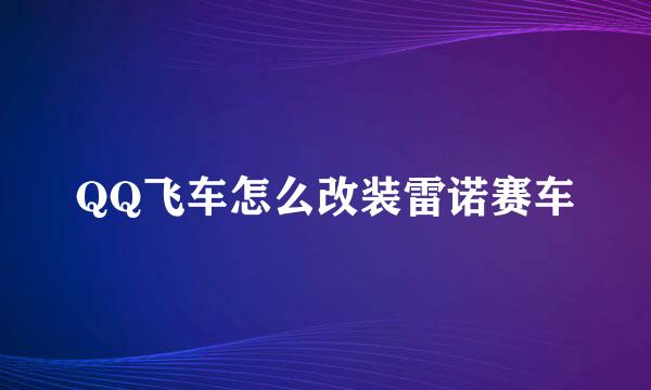 QQ飞车怎么改装雷诺赛车