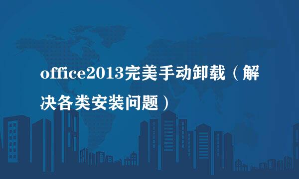 office2013完美手动卸载（解决各类安装问题）