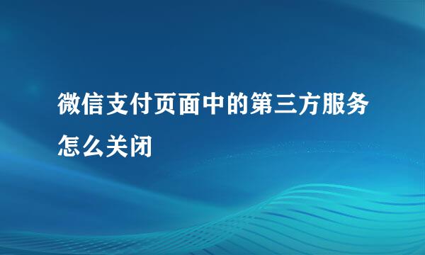 微信支付页面中的第三方服务怎么关闭