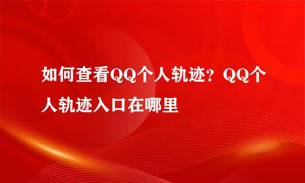 如何查看QQ个人轨迹？QQ个人轨迹入口在哪里