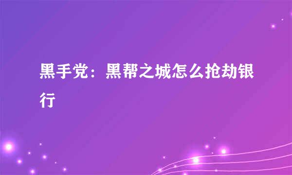 黑手党：黑帮之城怎么抢劫银行