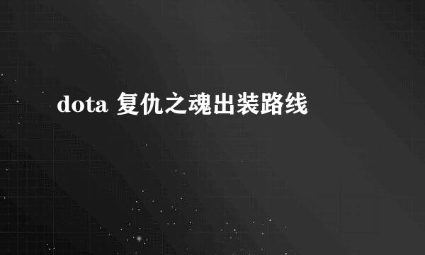 dota 复仇之魂出装路线