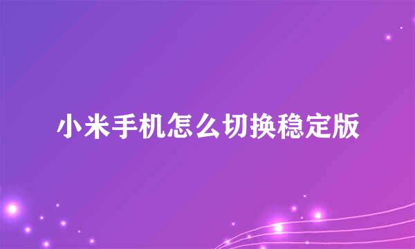 小米手机怎么切换稳定版