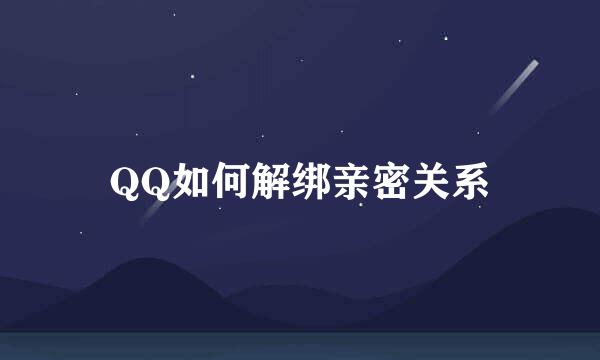 QQ如何解绑亲密关系