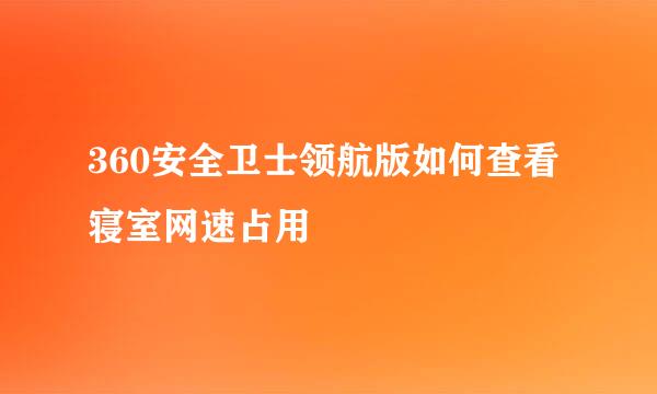 360安全卫士领航版如何查看寝室网速占用