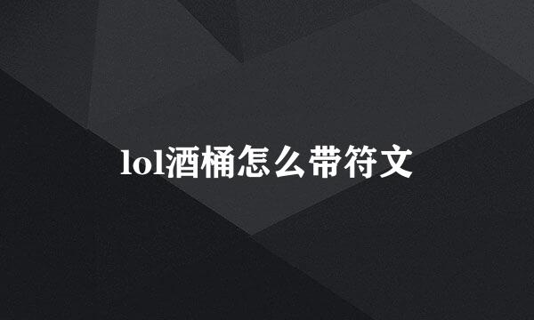 lol酒桶怎么带符文