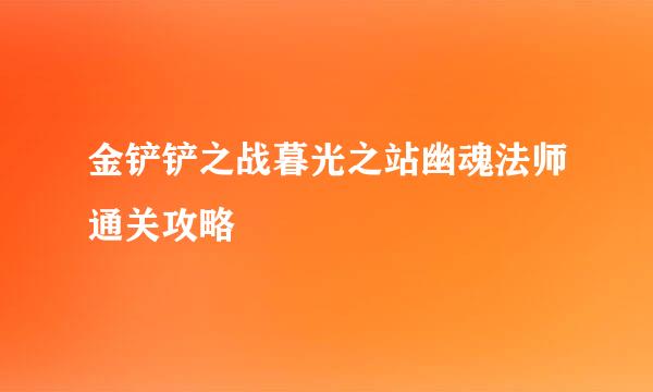 金铲铲之战暮光之站幽魂法师通关攻略