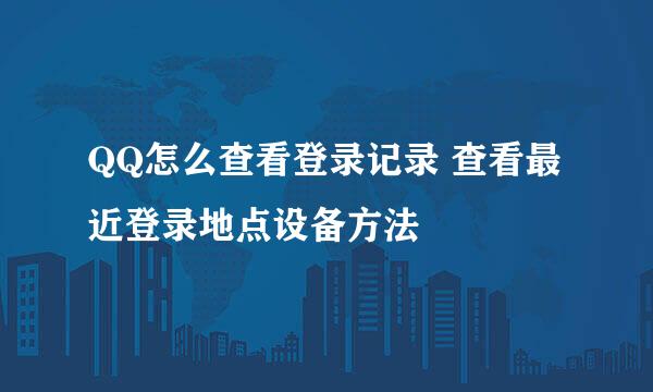 QQ怎么查看登录记录 查看最近登录地点设备方法