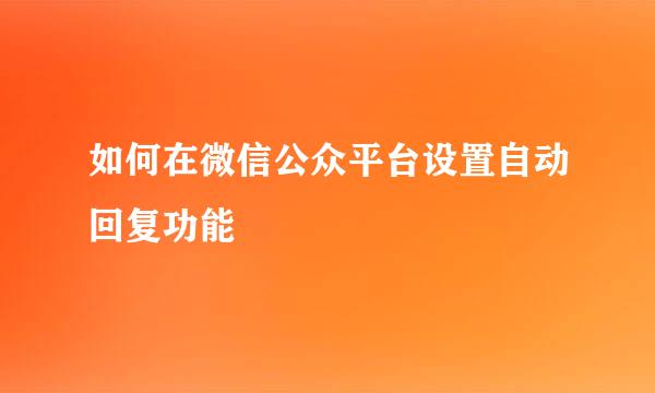 如何在微信公众平台设置自动回复功能