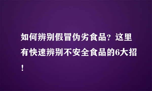 如何辨别假冒伪劣食品？这里有快速辨别不安全食品的6大招！