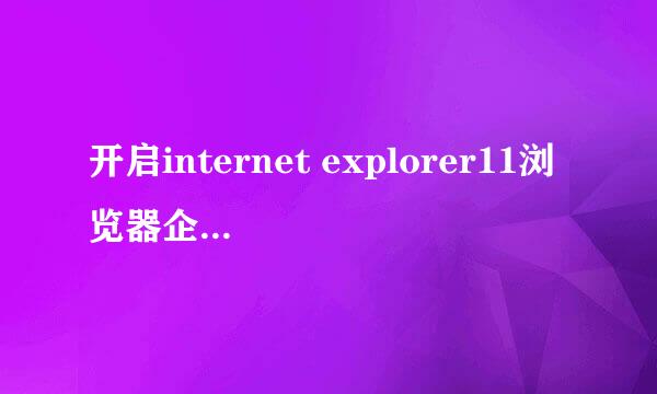 开启internet explorer11浏览器企业模式兼容IE8