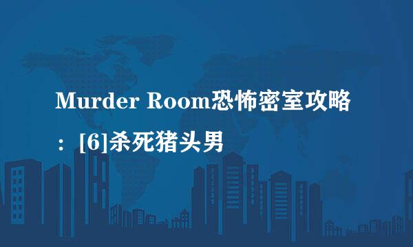 Murder Room恐怖密室攻略：[6]杀死猪头男