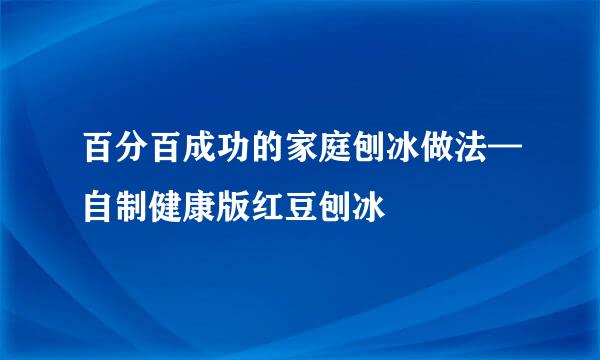 百分百成功的家庭刨冰做法—自制健康版红豆刨冰