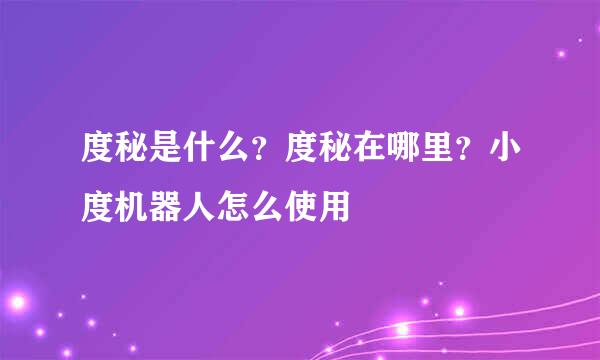 度秘是什么？度秘在哪里？小度机器人怎么使用